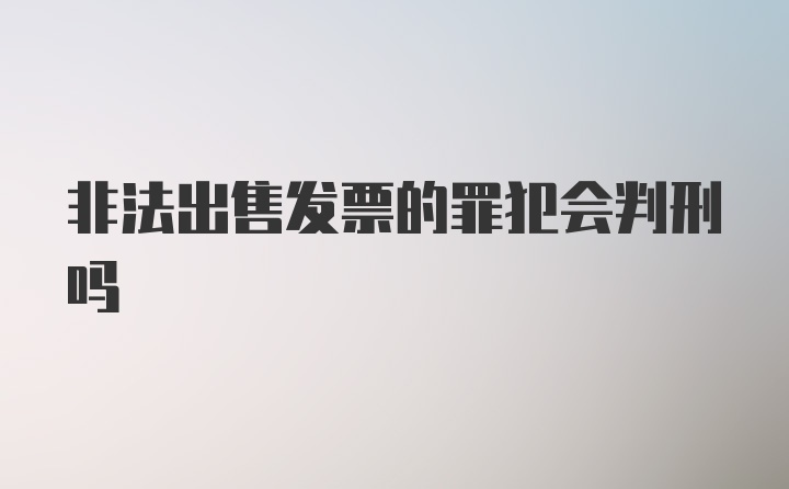 非法出售发票的罪犯会判刑吗