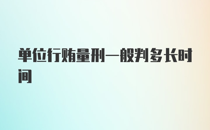 单位行贿量刑一般判多长时间