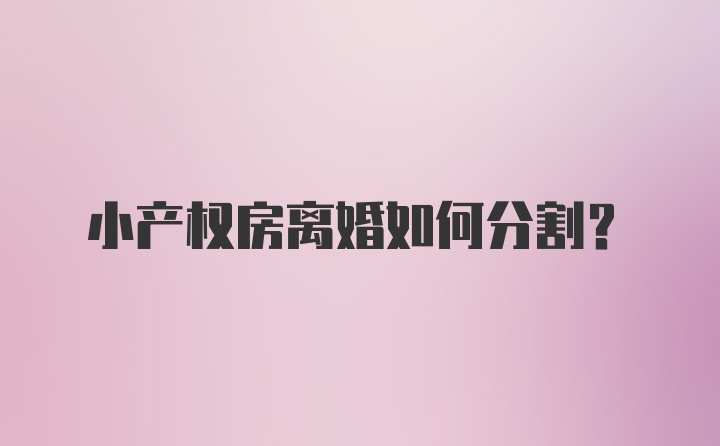 小产权房离婚如何分割？