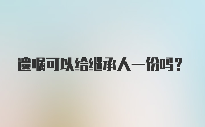 遗嘱可以给继承人一份吗？