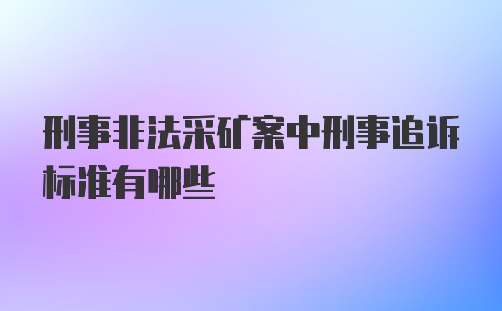 刑事非法采矿案中刑事追诉标准有哪些