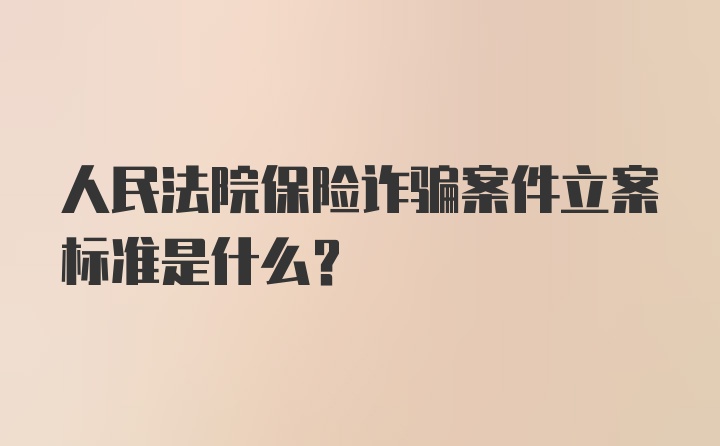 人民法院保险诈骗案件立案标准是什么？