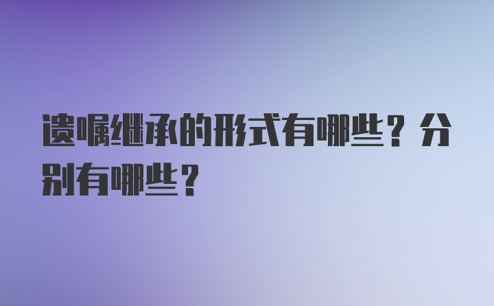 遗嘱继承的形式有哪些？分别有哪些？