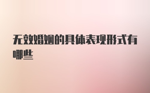 无效婚姻的具体表现形式有哪些