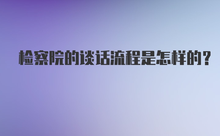 检察院的谈话流程是怎样的？