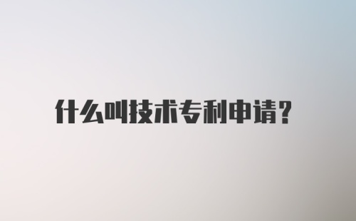 什么叫技术专利申请？