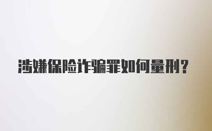 涉嫌保险诈骗罪如何量刑？