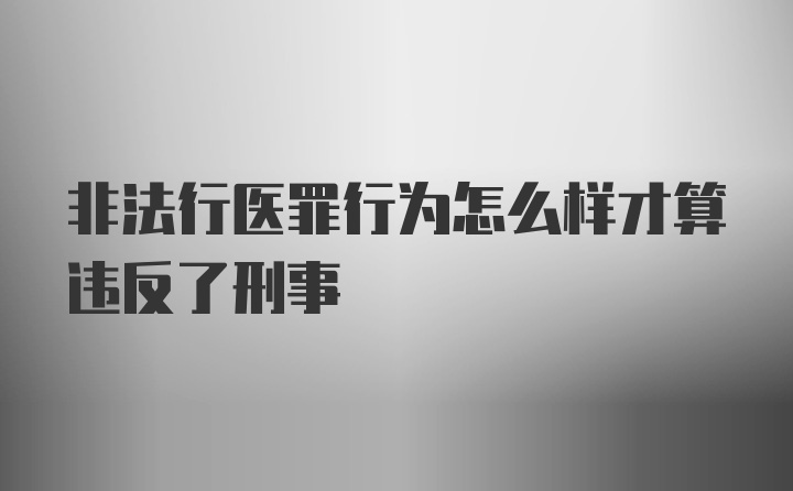 非法行医罪行为怎么样才算违反了刑事