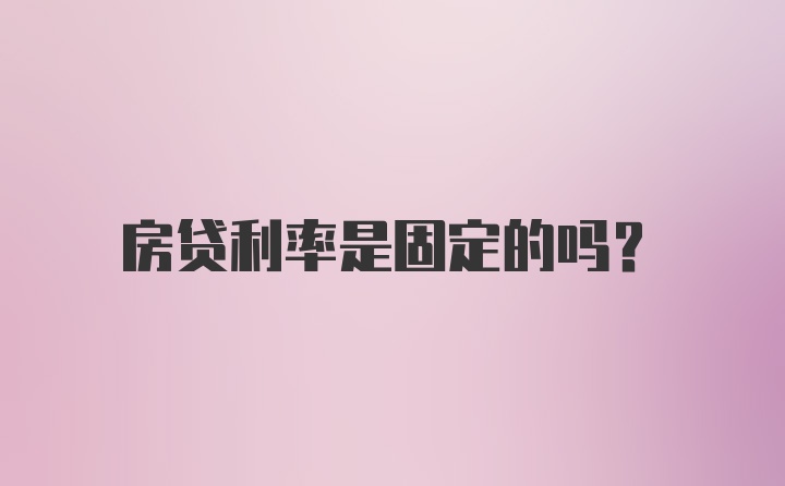 房贷利率是固定的吗？