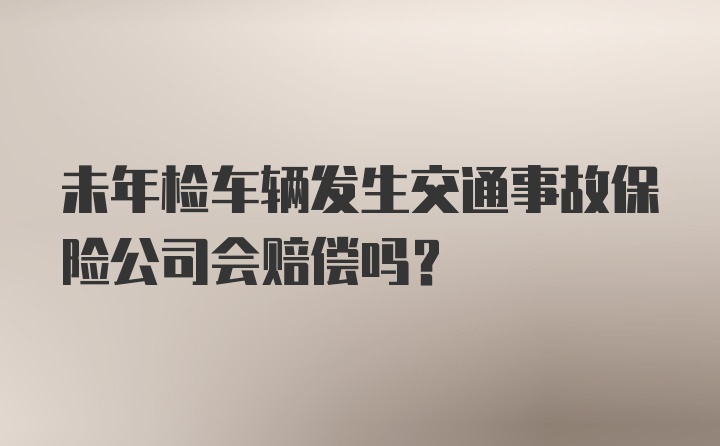 未年检车辆发生交通事故保险公司会赔偿吗？