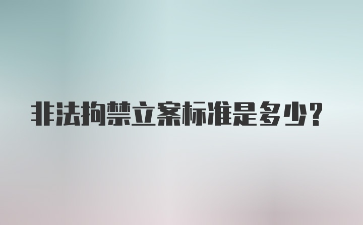 非法拘禁立案标准是多少？