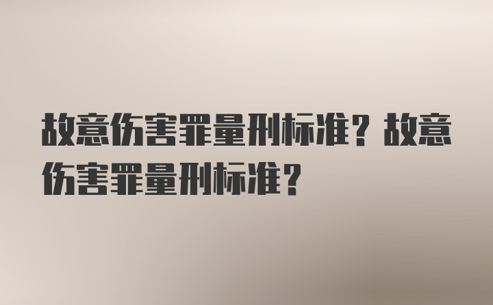 故意伤害罪量刑标准？故意伤害罪量刑标准？