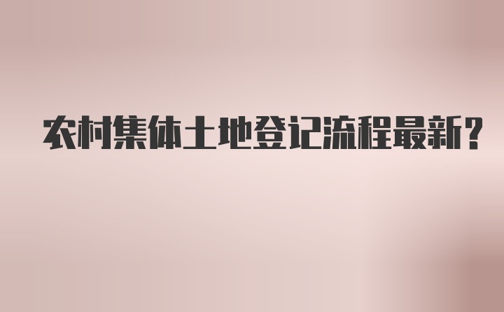 农村集体土地登记流程最新？