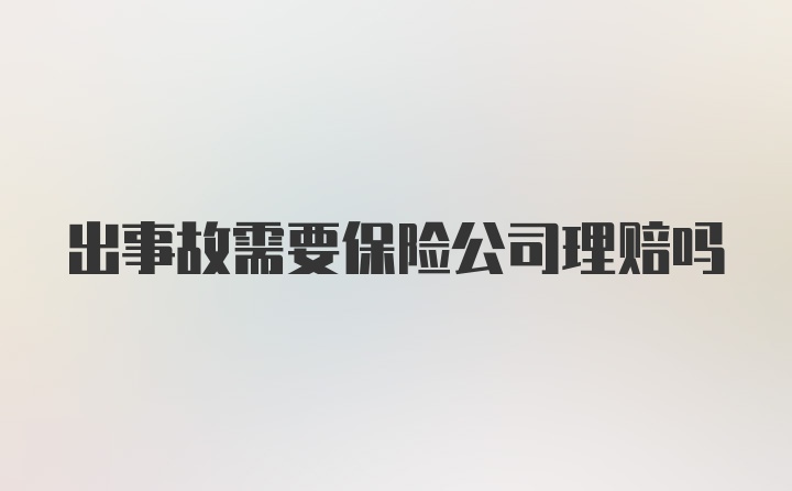 出事故需要保险公司理赔吗