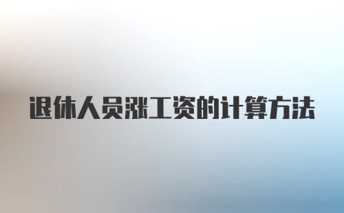 退休人员涨工资的计算方法