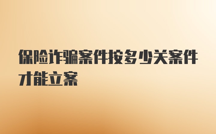 保险诈骗案件按多少关案件才能立案