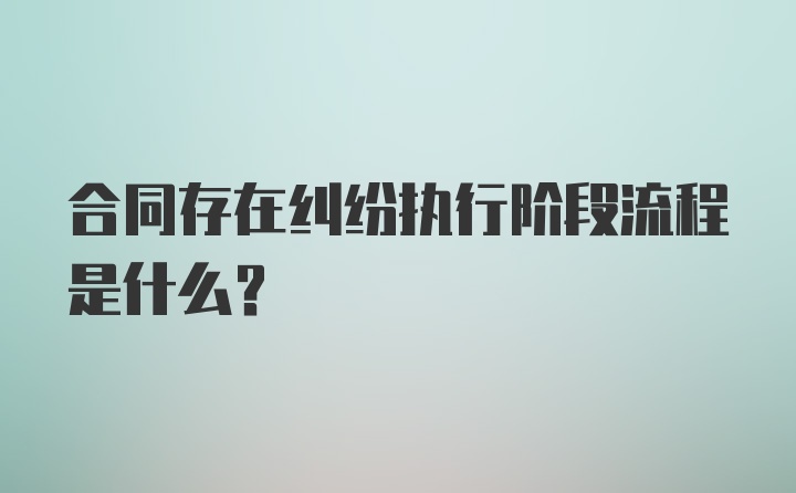 合同存在纠纷执行阶段流程是什么?