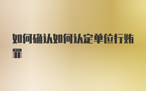 如何确认如何认定单位行贿罪