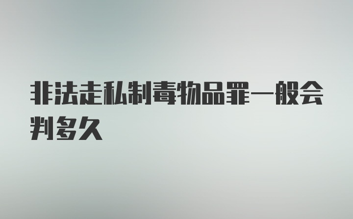 非法走私制毒物品罪一般会判多久