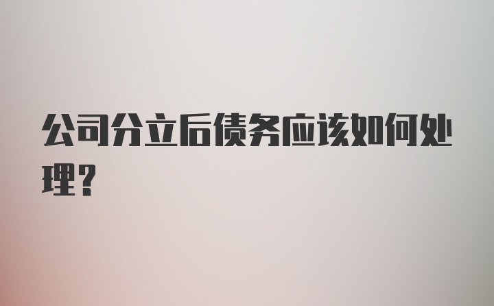 公司分立后债务应该如何处理？