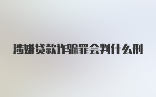 涉嫌贷款诈骗罪会判什么刑