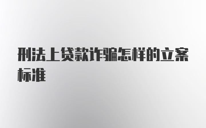 刑法上贷款诈骗怎样的立案标准