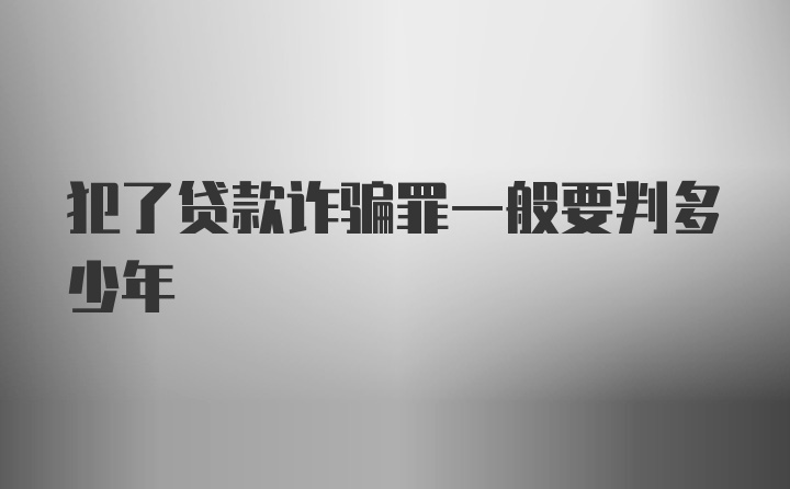 犯了贷款诈骗罪一般要判多少年