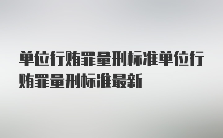 单位行贿罪量刑标准单位行贿罪量刑标准最新