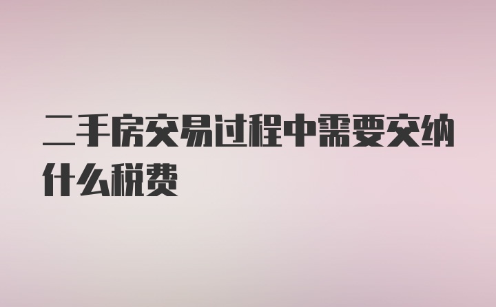 二手房交易过程中需要交纳什么税费