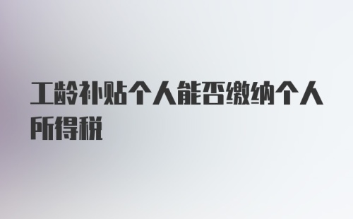 工龄补贴个人能否缴纳个人所得税