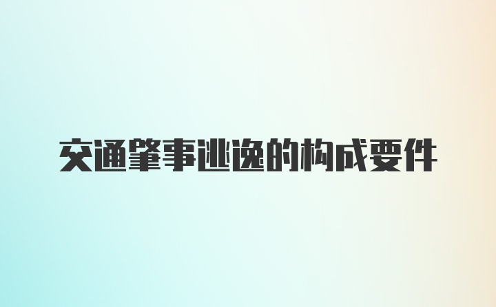 交通肇事逃逸的构成要件