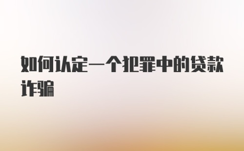 如何认定一个犯罪中的贷款诈骗