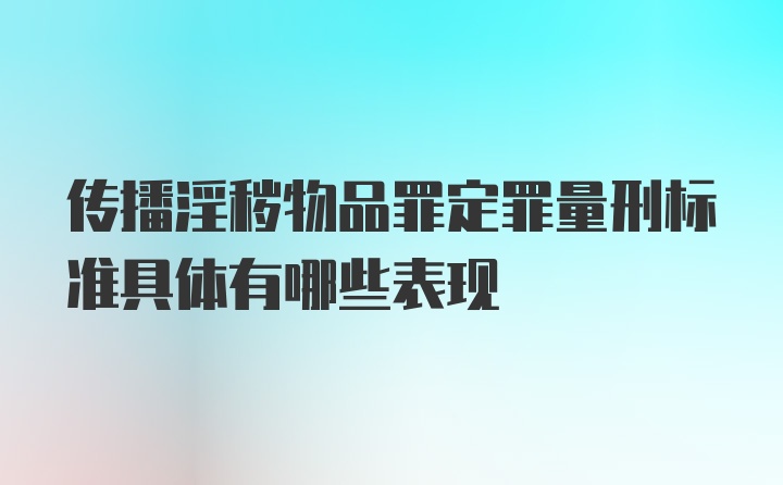 传播淫秽物品罪定罪量刑标准具体有哪些表现