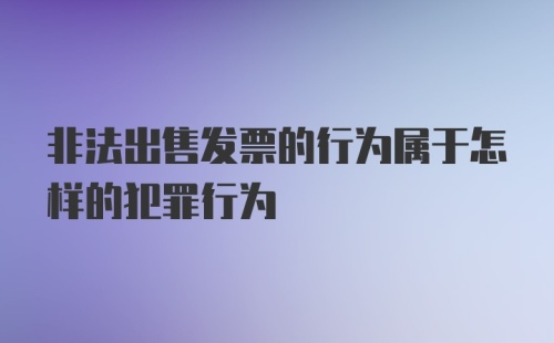 非法出售发票的行为属于怎样的犯罪行为