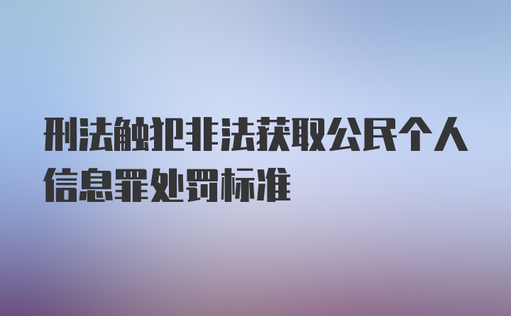 刑法触犯非法获取公民个人信息罪处罚标准