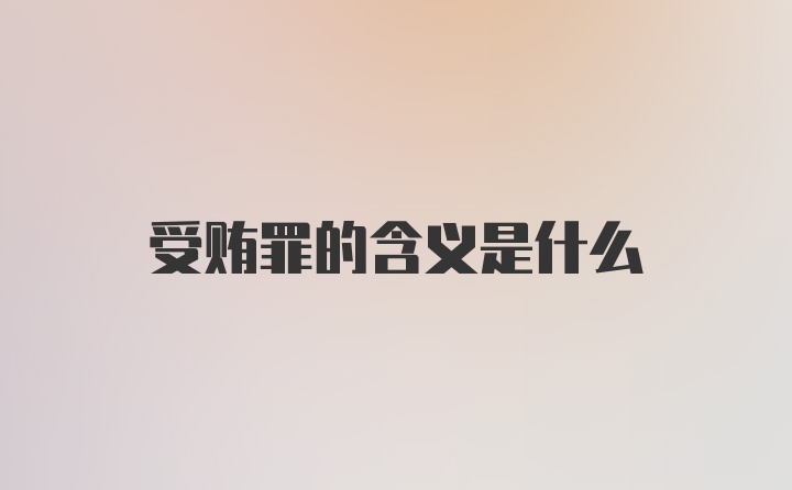 受贿罪的含义是什么