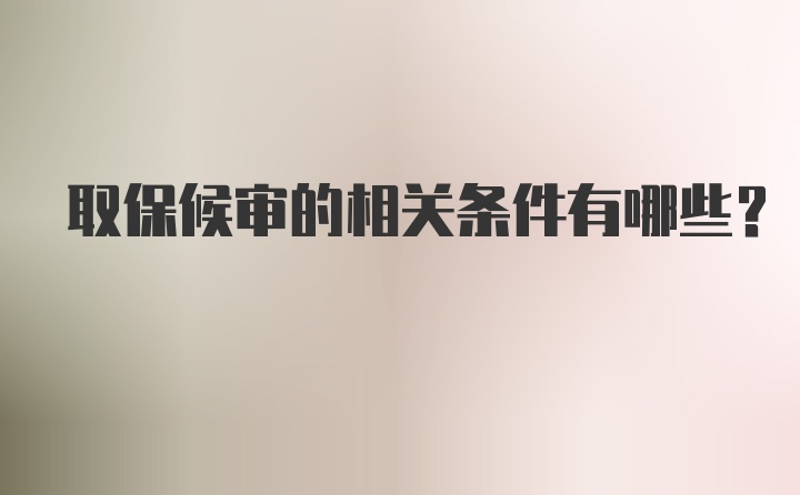 取保候审的相关条件有哪些？