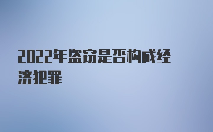 2022年盗窃是否构成经济犯罪