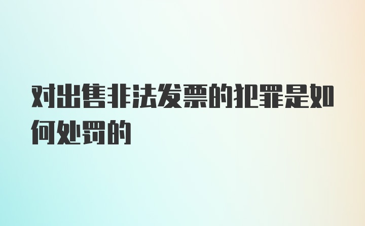 对出售非法发票的犯罪是如何处罚的