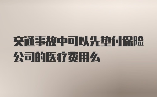 交通事故中可以先垫付保险公司的医疗费用么