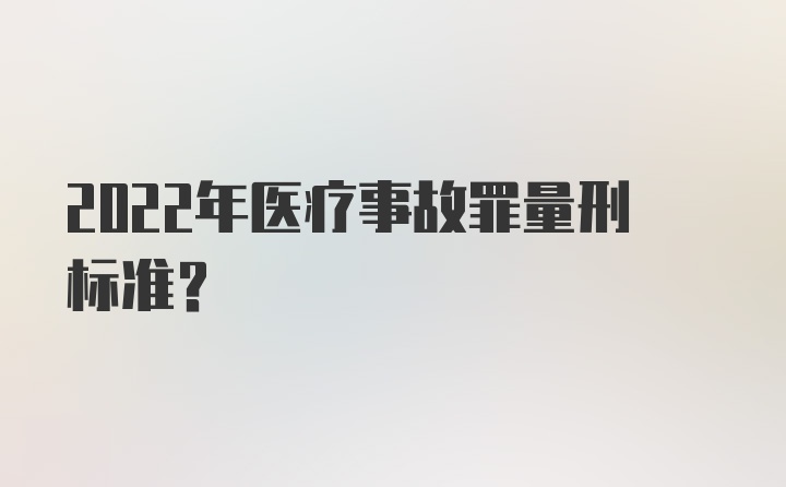 2022年医疗事故罪量刑标准？