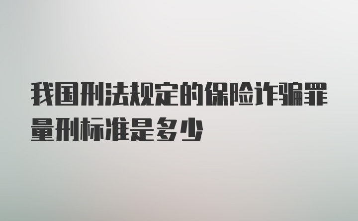 我国刑法规定的保险诈骗罪量刑标准是多少