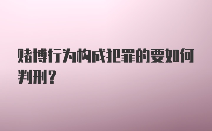 赌博行为构成犯罪的要如何判刑？