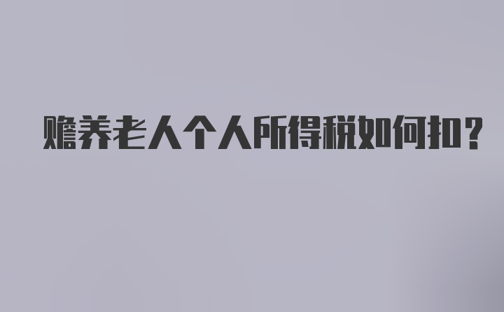 赡养老人个人所得税如何扣？