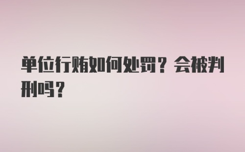 单位行贿如何处罚？会被判刑吗？