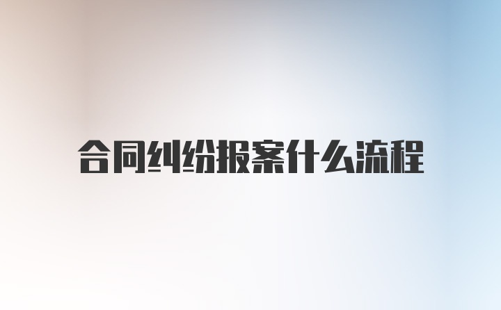 合同纠纷报案什么流程