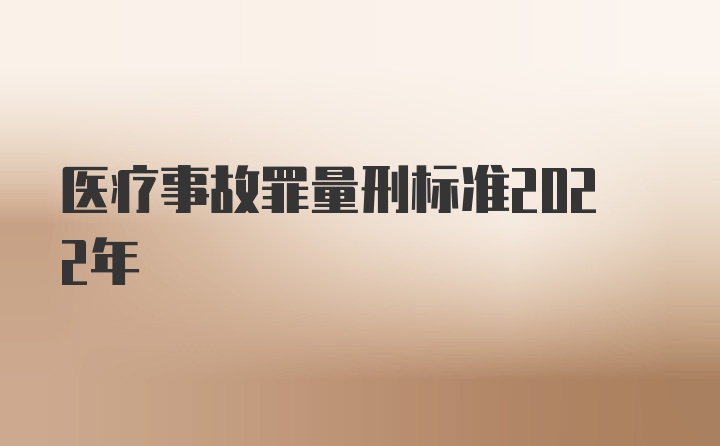 医疗事故罪量刑标准2022年