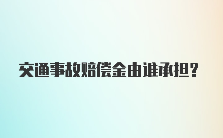 交通事故赔偿金由谁承担?