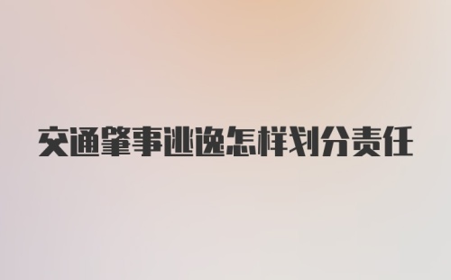 交通肇事逃逸怎样划分责任