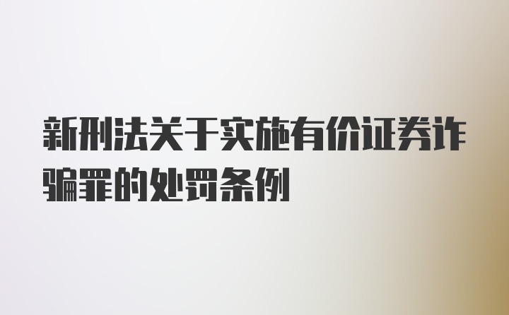 新刑法关于实施有价证券诈骗罪的处罚条例